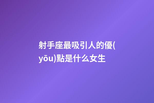 射手座最吸引人的優(yōu)點是什么女生