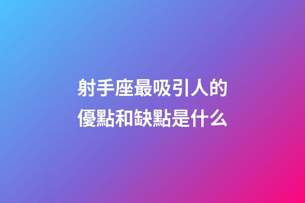 射手座最吸引人的優點和缺點是什么