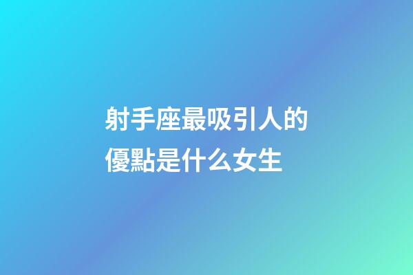 射手座最吸引人的優點是什么女生
