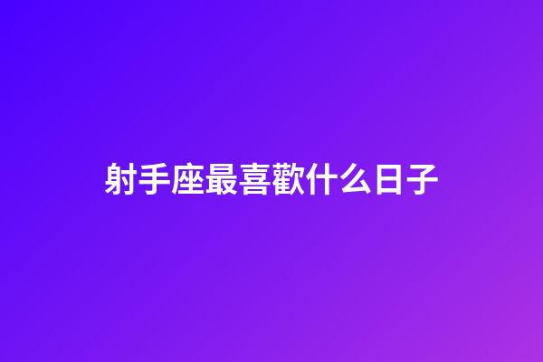 射手座最喜歡什么日子-第1張-星座運(yùn)勢(shì)-玄機(jī)派
