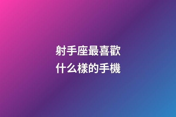 射手座最喜歡什么樣的手機-第1張-星座運勢-玄機派