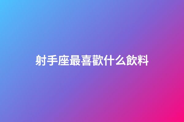 射手座最喜歡什么飲料