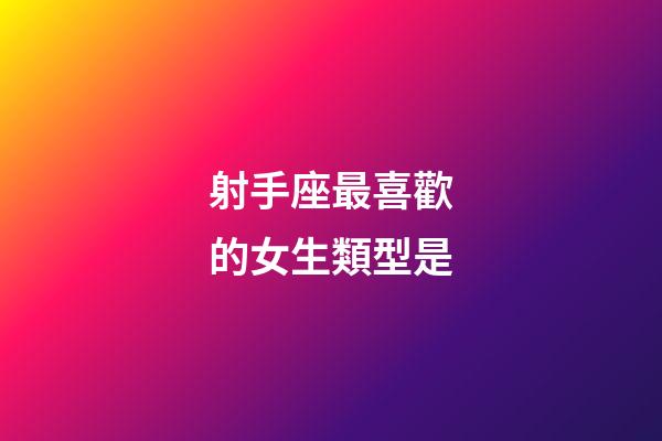 射手座最喜歡的女生類型是-第1張-星座運勢-玄機派