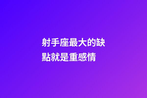 射手座最大的缺點就是重感情-第1張-星座運(yùn)勢-玄機(jī)派