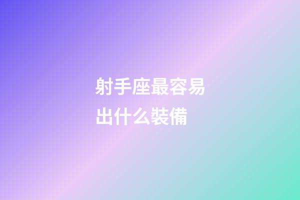 射手座最容易出什么裝備-第1張-星座運(yùn)勢(shì)-玄機(jī)派