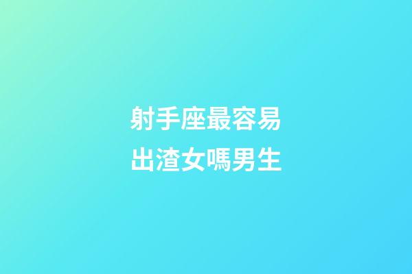 射手座最容易出渣女嗎男生-第1張-星座運勢-玄機派