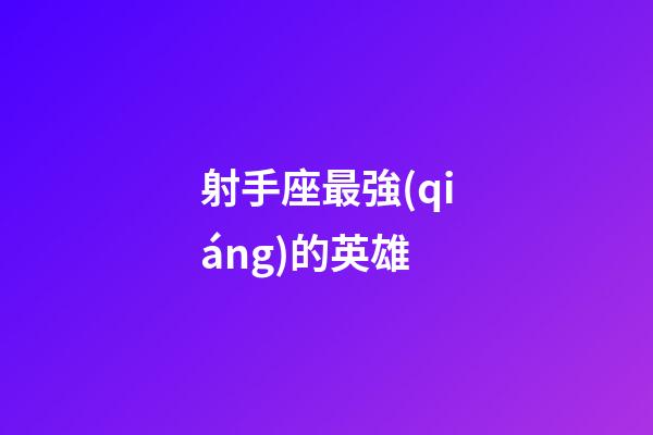 射手座最強(qiáng)的英雄