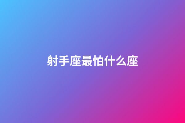 射手座最怕什么座-第1張-星座運勢-玄機派