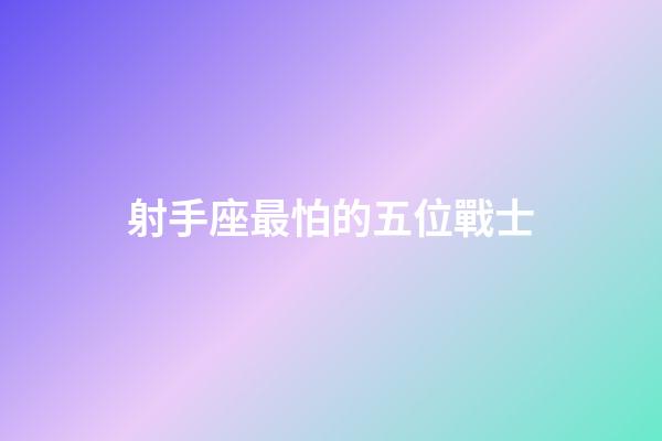 射手座最怕的五位戰士