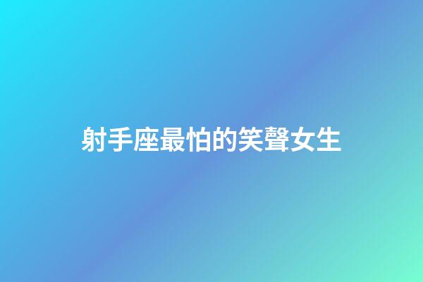 射手座最怕的笑聲女生