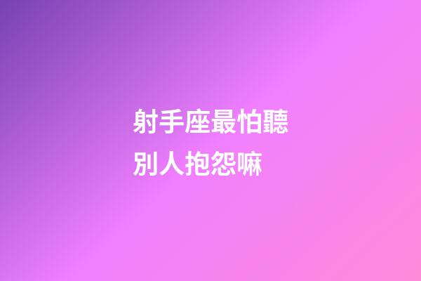 射手座最怕聽別人抱怨嘛-第1張-星座運勢-玄機派