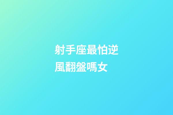 射手座最怕逆風翻盤嗎女-第1張-星座運勢-玄機派