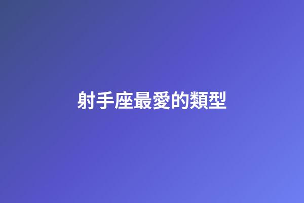 射手座最愛的類型-第1張-星座運勢-玄機派