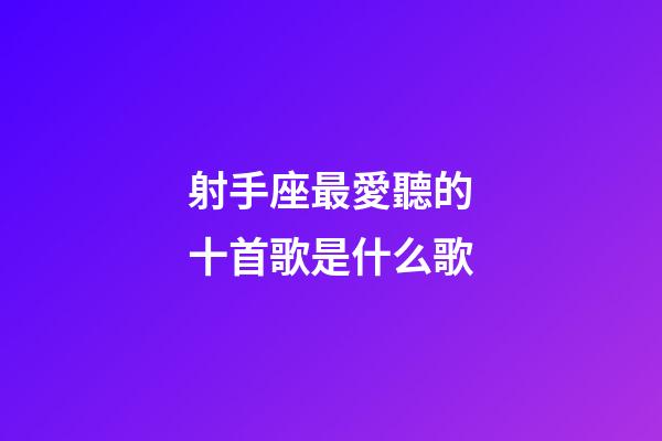 射手座最愛聽的十首歌是什么歌