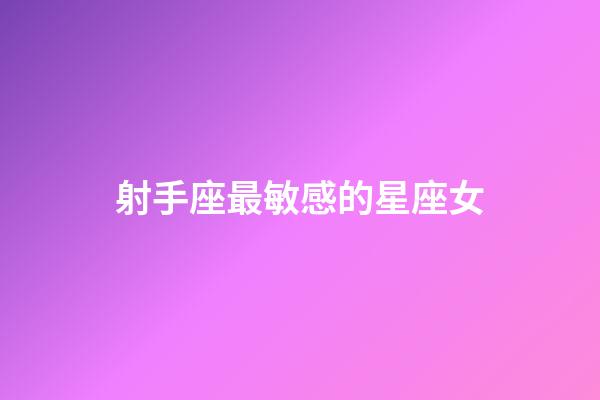 射手座最敏感的星座女-第1張-星座運勢-玄機派