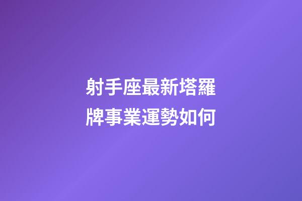 射手座最新塔羅牌事業運勢如何-第1張-星座運勢-玄機派