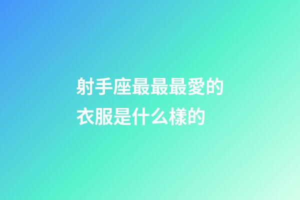 射手座最最最愛的衣服是什么樣的-第1張-星座運勢-玄機派