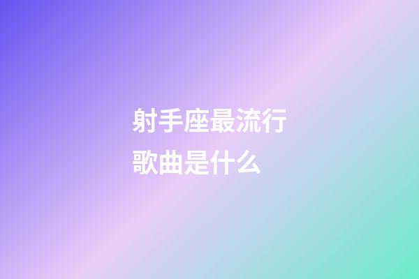 射手座最流行歌曲是什么