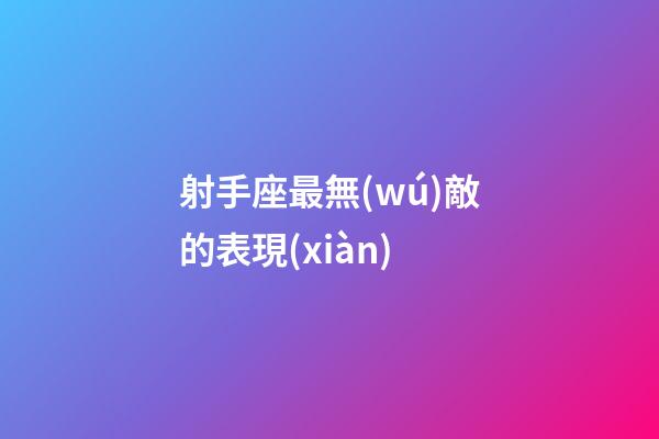 射手座最無(wú)敵的表現(xiàn)-第1張-星座運(yùn)勢(shì)-玄機(jī)派