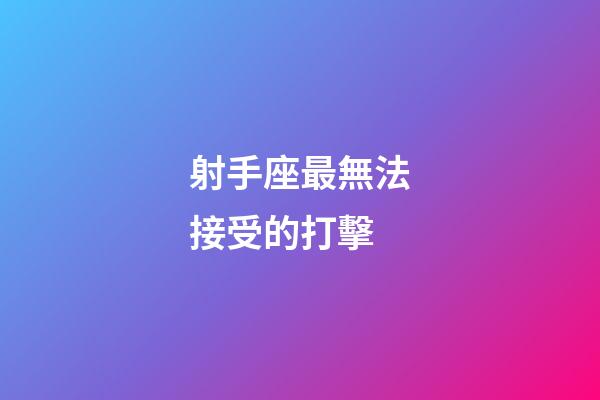 射手座最無法接受的打擊-第1張-星座運(yùn)勢-玄機(jī)派