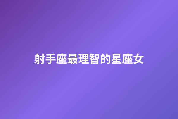 射手座最理智的星座女-第1張-星座運勢-玄機派