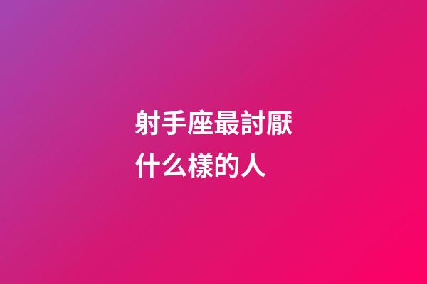 射手座最討厭什么樣的人-第1張-星座運勢-玄機派
