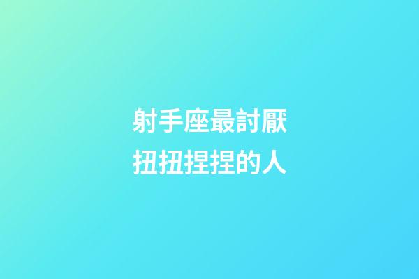 射手座最討厭扭扭捏捏的人-第1張-星座運勢-玄機派