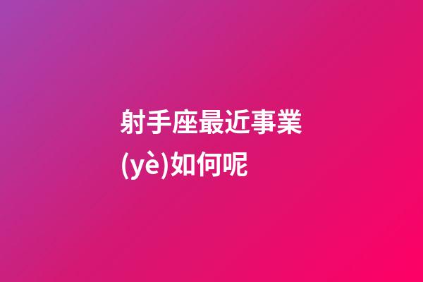 射手座最近事業(yè)如何呢-第1張-星座運(yùn)勢-玄機(jī)派
