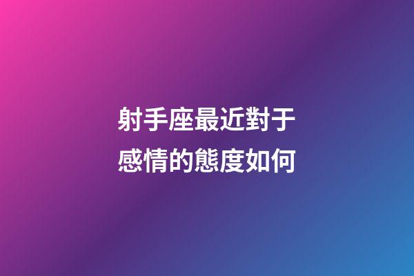 射手座最近對于感情的態度如何-第1張-星座運勢-玄機派