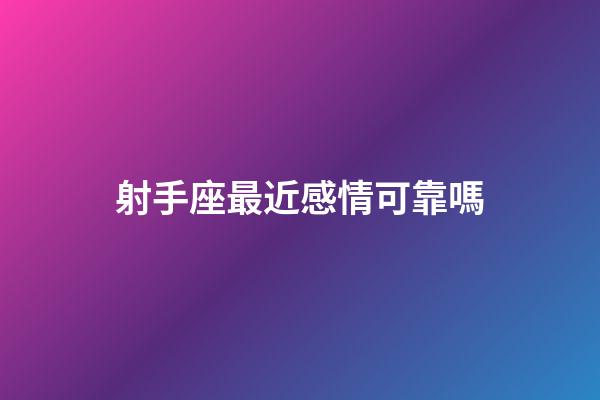 射手座最近感情可靠嗎-第1張-星座運(yùn)勢(shì)-玄機(jī)派