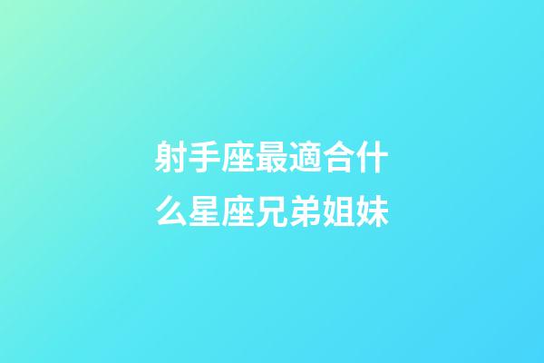 射手座最適合什么星座兄弟姐妹-第1張-星座運勢-玄機派