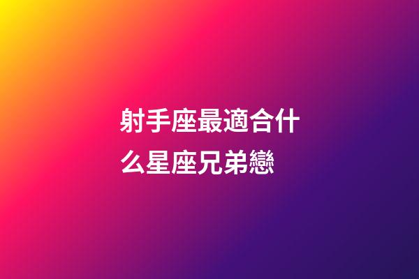 射手座最適合什么星座兄弟戀-第1張-星座運勢-玄機派