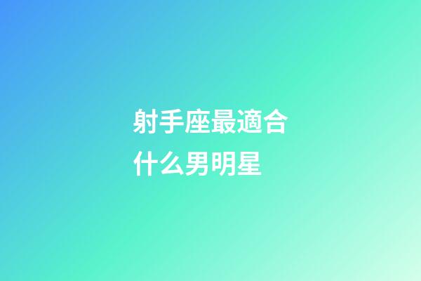 射手座最適合什么男明星-第1張-星座運(yùn)勢(shì)-玄機(jī)派