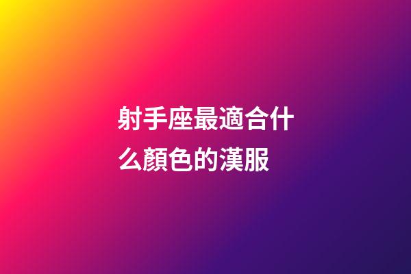 射手座最適合什么顏色的漢服-第1張-星座運勢-玄機派
