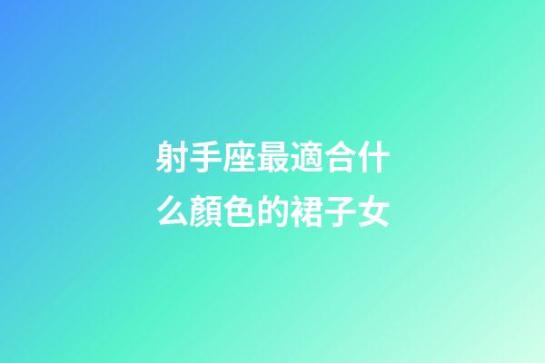 射手座最適合什么顏色的裙子女-第1張-星座運勢-玄機派