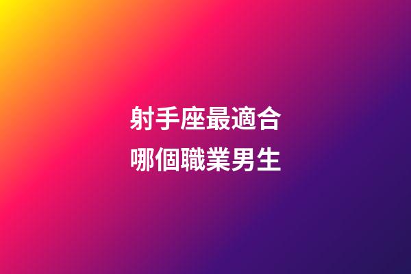 射手座最適合哪個職業男生-第1張-星座運勢-玄機派