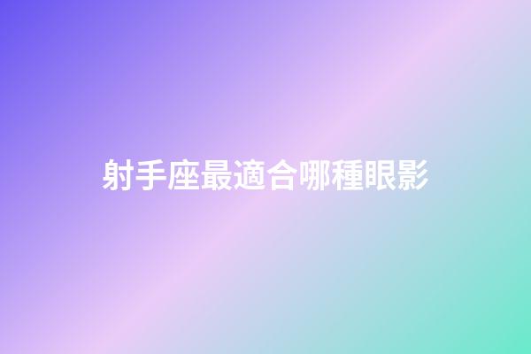 射手座最適合哪種眼影-第1張-星座運勢-玄機派