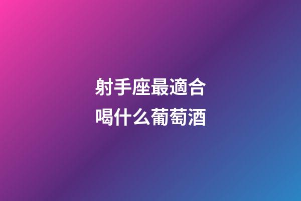 射手座最適合喝什么葡萄酒-第1張-星座運勢-玄機派