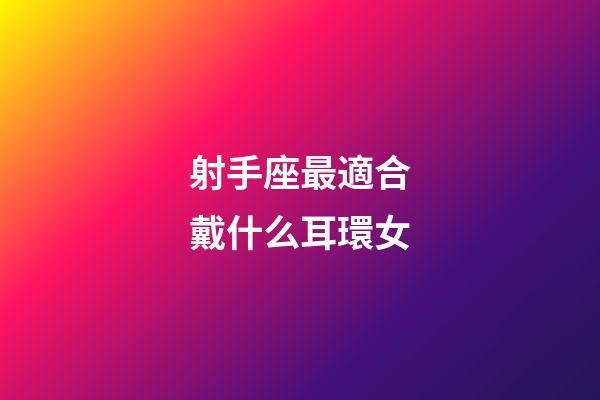 射手座最適合戴什么耳環女-第1張-星座運勢-玄機派