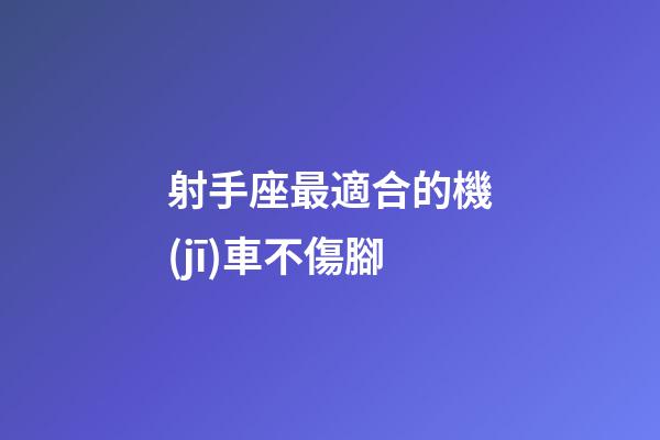 射手座最適合的機(jī)車不傷腳-第1張-星座運(yùn)勢(shì)-玄機(jī)派