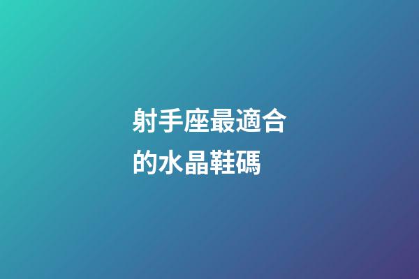 射手座最適合的水晶鞋碼-第1張-星座運勢-玄機派
