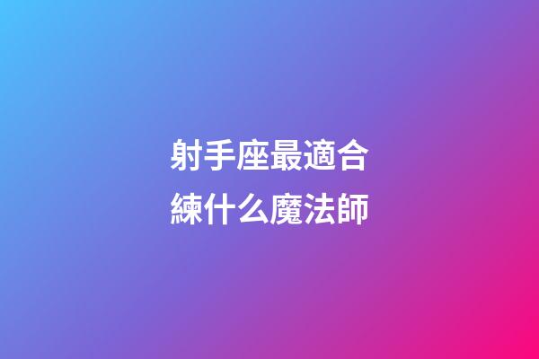 射手座最適合練什么魔法師-第1張-星座運勢-玄機派