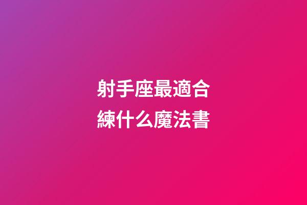 射手座最適合練什么魔法書-第1張-星座運勢-玄機派