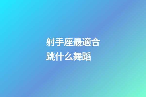 射手座最適合跳什么舞蹈-第1張-星座運(yùn)勢(shì)-玄機(jī)派