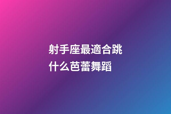 射手座最適合跳什么芭蕾舞蹈