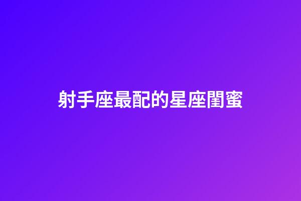射手座最配的星座閨蜜-第1張-星座運勢-玄機派