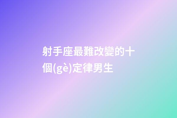 射手座最難改變的十個(gè)定律男生-第1張-星座運(yùn)勢(shì)-玄機(jī)派