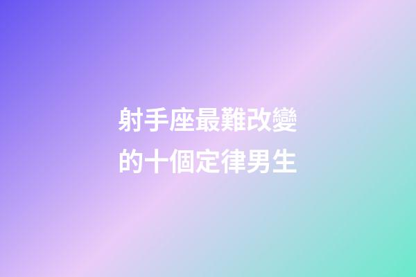 射手座最難改變的十個定律男生