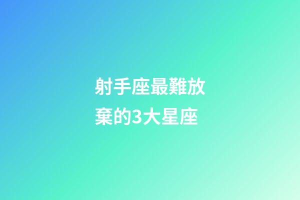 射手座最難放棄的3大星座-第1張-星座運勢-玄機派
