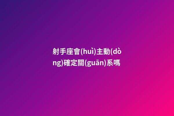 射手座會(huì)主動(dòng)確定關(guān)系嗎-第1張-星座運(yùn)勢(shì)-玄機(jī)派
